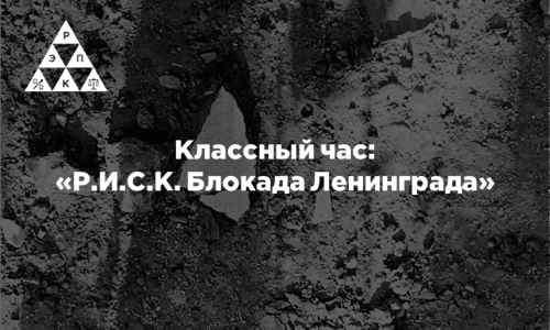 Классный час: «Р.И.С.К. Блокада Ленинграда»
