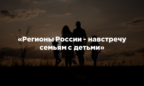 «Регионы России — навстречу семьям с детьми»